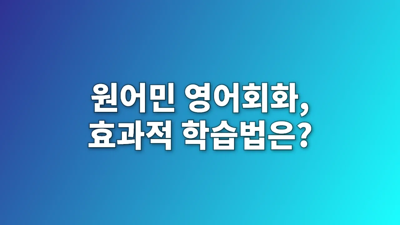 원어민 영어회화, 효과적 학습법은?